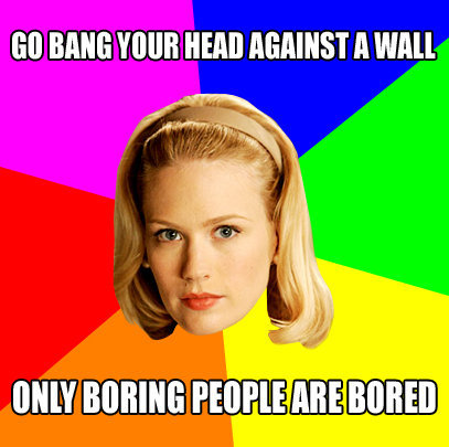 only boring people are bored